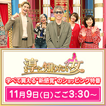 【淳と知りたい女】ショッピング特番 11/9 放送!
