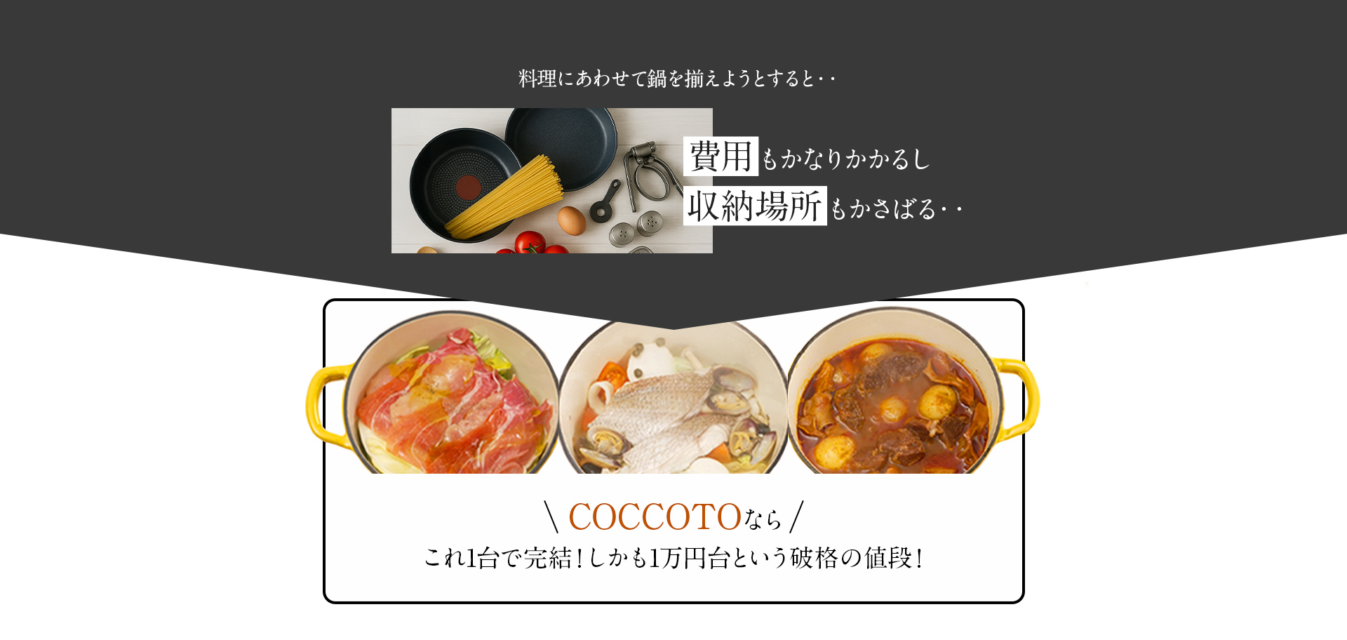 料理にあわせて鍋を揃えようとすると・・費用もかなりかかるし収納場所もかさばる・・COCCOTOなら1台で完結！しかも1万円台という破格の値段！