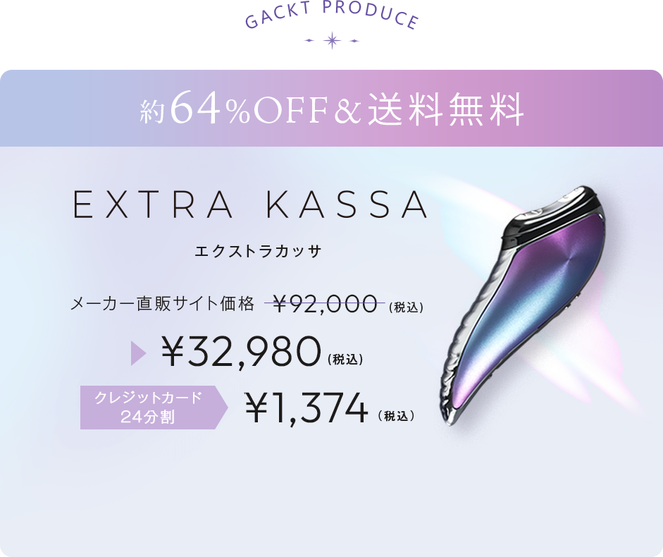 EXTRA KASSA.GACKT PRODUCE.ワンランク上の肌を手に入れる。メーカー直販サイト価格¥85,000(税込)▶¥29,980(税込)送料無料。約64％OFF