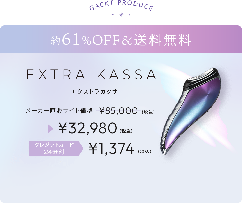 EXTRA KASSA.GACKT PRODUCE.ワンランク上の肌を手に入れる。メーカー直販サイト価格¥85,000(税込)▶¥32,980(税込)送料無料。約61％OFF