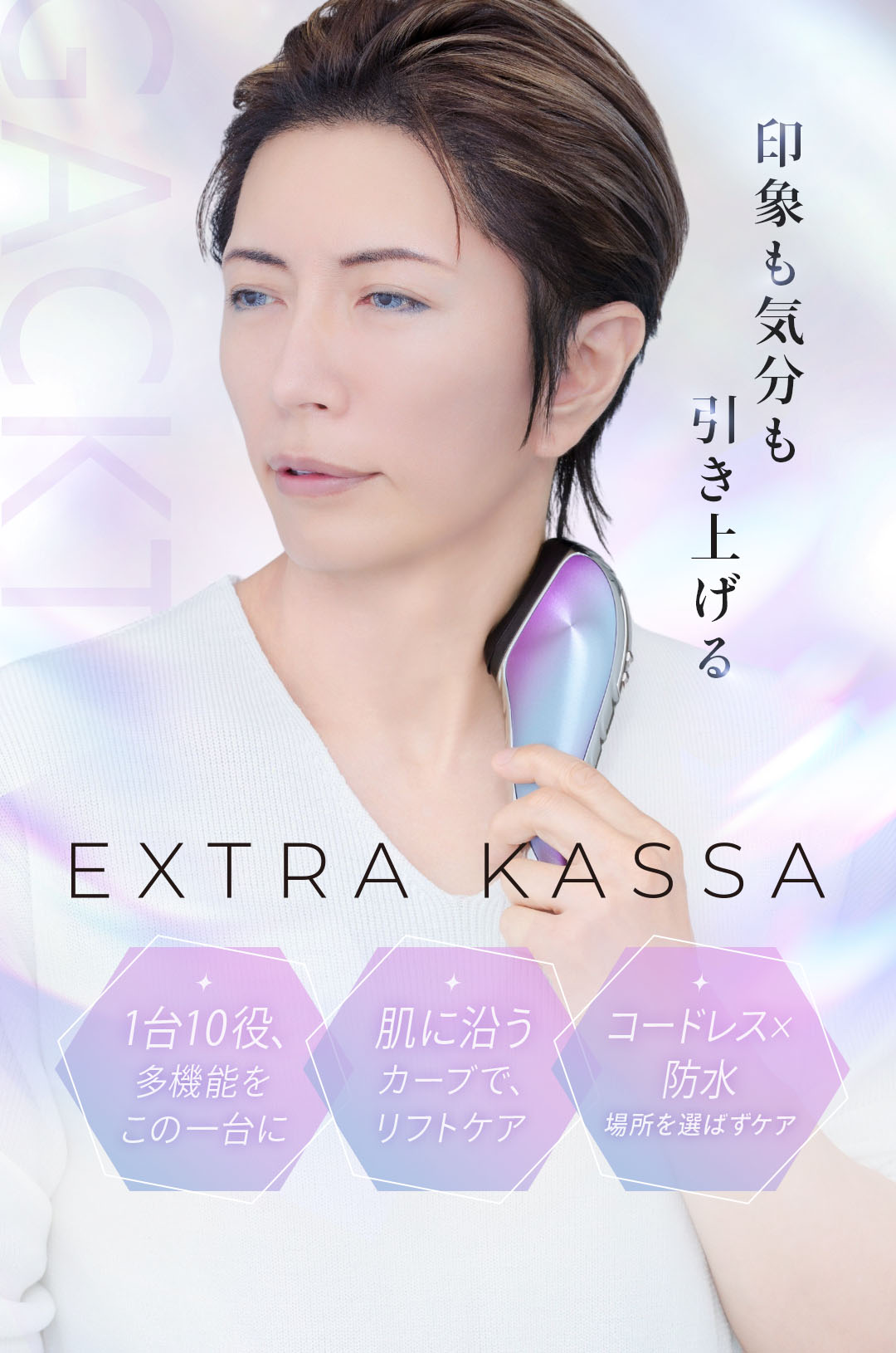 印象も気分も引き上げる EXTRA KASSA 1台10役、多機能をこの一台に。肌に沿うカーブで、リフトケア。コードレス×防水で、場所を選ばずケア。