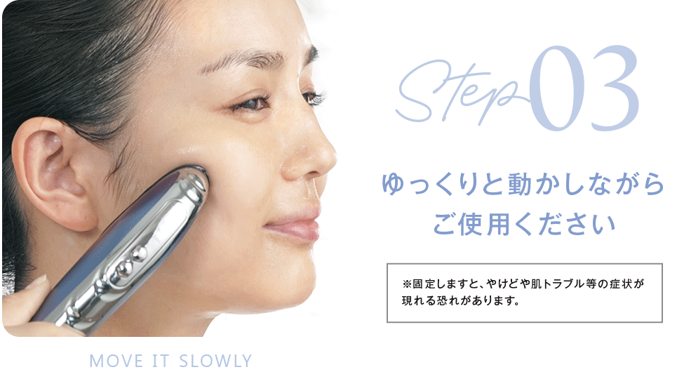 Step3_ゆっくりと動かしながらご使用ください。※固定しますと、やけどや肌トラブル等の症状が現れる恐れがあります。