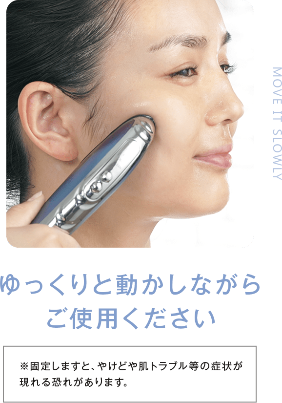 Step3_ゆっくりと動かしながらご使用ください。※固定しますと、やけどや肌トラブル等の症状が現れる恐れがあります。