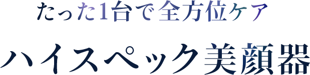 たった一台で全方位ケア ハイスペック美顔器