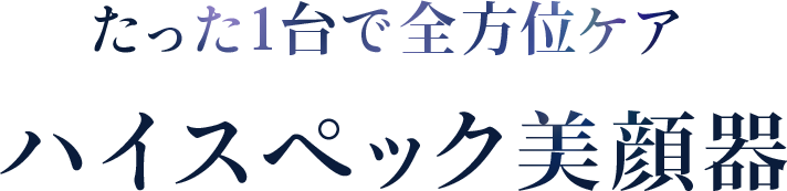 たった一台で全方位ケア ハイスペック美顔器