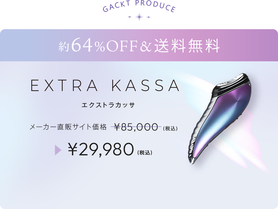 EXTRA KASSA.GACKT PRODUCE.ワンランク上の肌を手に入れる。メーカー直販サイト価格¥85,000(税込)▶¥29,980(税込)送料無料。約64%OFF