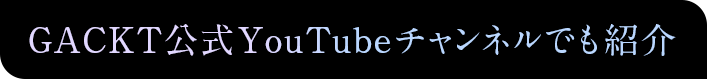 GACKT公式YouTubeチャンネルでも紹介