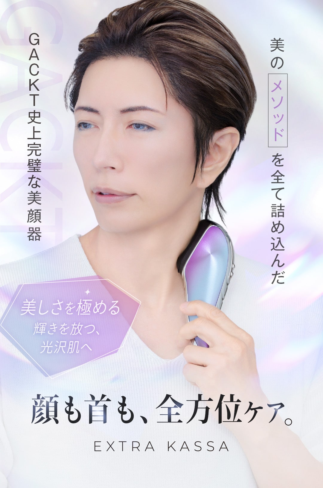 顔も首も全方位ケア。美しさを極める。輝きを放つ光沢肌へ。EXTRA KASSA GACKTの美のメソッドを全て詰め込んだGACKT史上完璧な美顔器