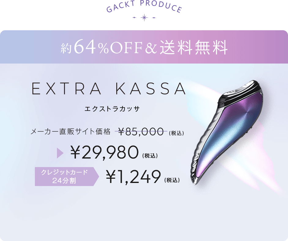 EXTRA KASSA.GACKT PRODUCE.ワンランク上の肌を手に入れる。メーカー直販サイト価格¥85,000(税込)▶¥29,980(税込)送料無料。約64％OFF