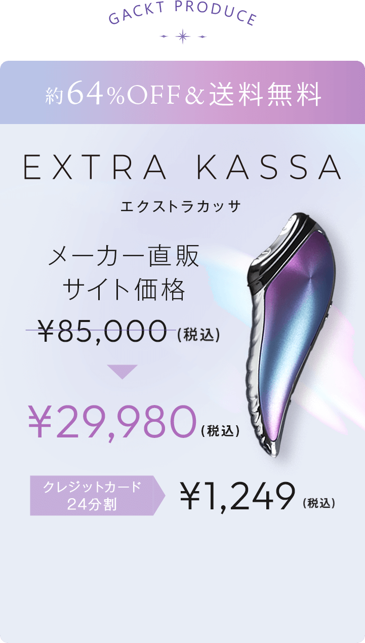 EXTRA KASSA.GACKT PRODUCE.ワンランク上の肌を手に入れる。メーカー直販サイト価格¥85,000(税込)▶¥29,980(税込)送料無料。約64％OFF