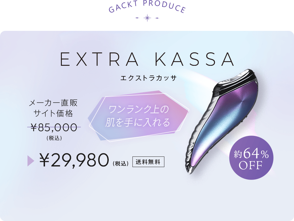 EXTRA KASSA.GACKT PRODUCE.ワンランク上の肌を手に入れる。メーカー直販サイト価格¥85,000(税込)▶¥29,980(税込)送料無料。約64％OFF