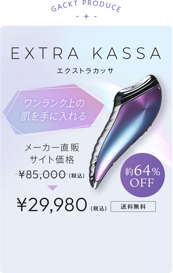 EXTRA KASSA.GACKT PRODUCE.ワンランク上の肌を手に入れる。メーカー直販サイト価格¥85,000(税込)▶¥29,980(税込)送料無料。約64％OFF