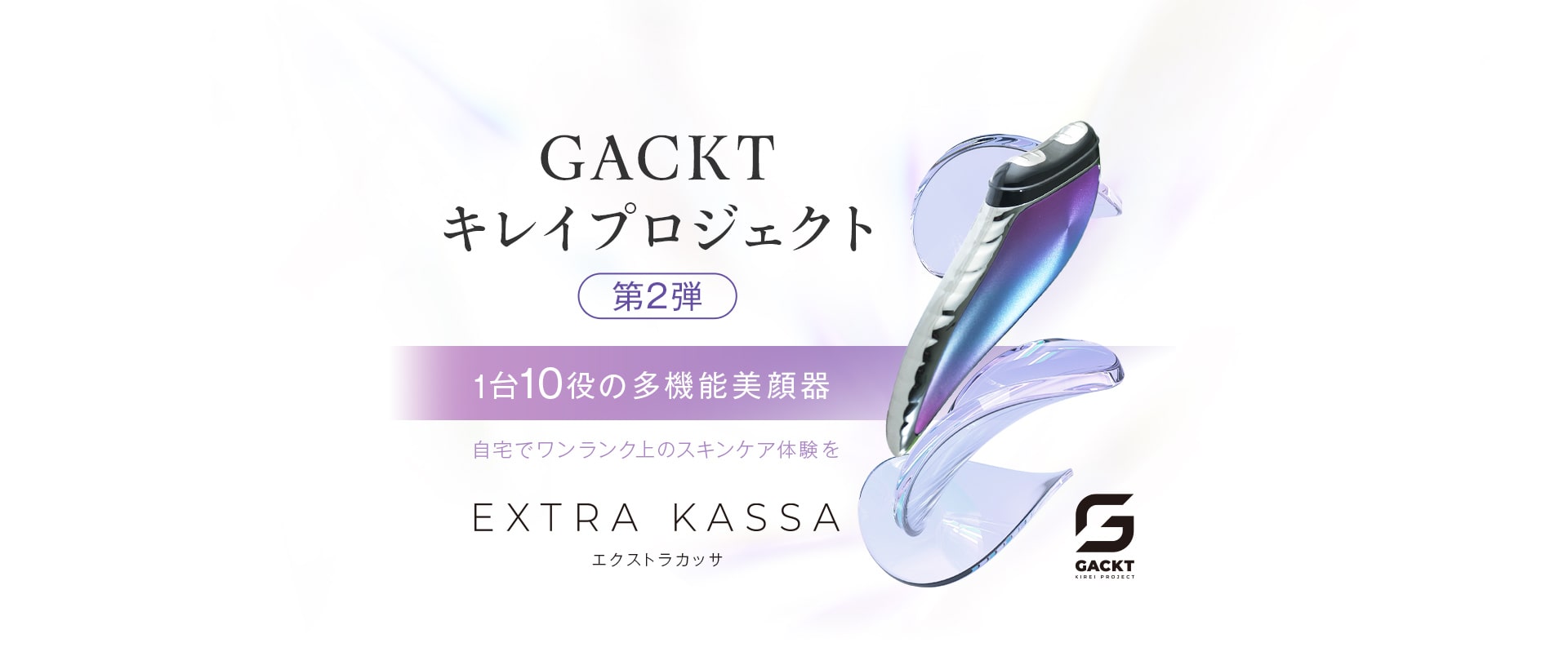 GACKTキレイプロジェクト第2弾。1台10役の多機能美顔器。自宅でワンランク上のスキンケア体験をEXTRA KASSA