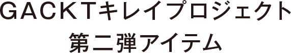 GACKTキレイプロジェクト第二弾アイテム