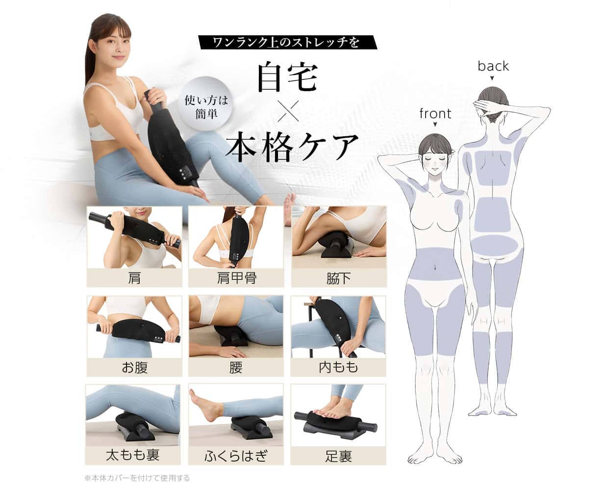 ワンランク上のストレッチを。自宅。本格ケア。使い方は簡単肩・肩甲骨・脇下・お腹・腰・内もも・太もも裏・ふくらはぎ・足裏※本体カバーをつけて使用する。