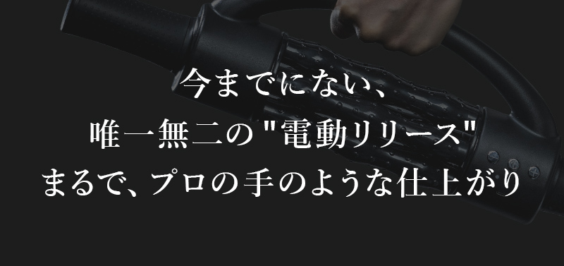 今までにない、唯一無二の電動リリースまるで、プロの手のような仕上がり