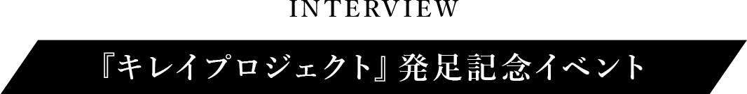 INTERVIEW『キレイプロジェクト』発足記念イベント