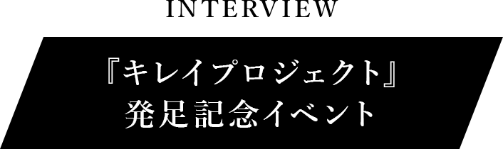 INTERVIEW『キレイプロジェクト』発足記念イベント
