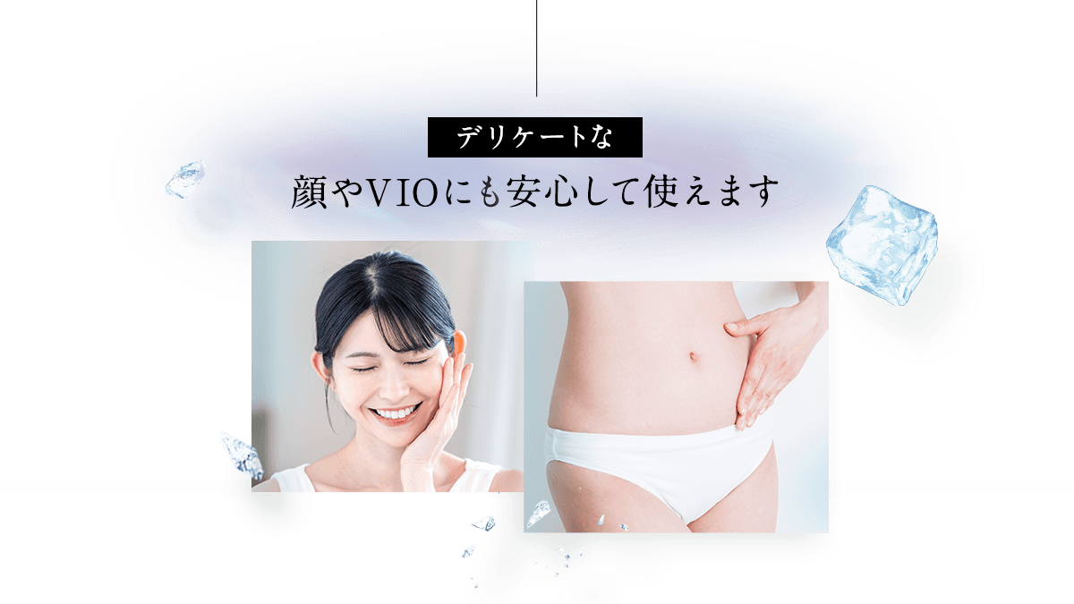 デリケートな顔やVIOにも安心して使えます