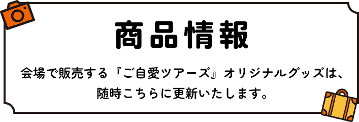 商品情報~会場で販売する『ご自愛ツアーズ』オリジナルグッズは、随時こちらに更新いたします。~