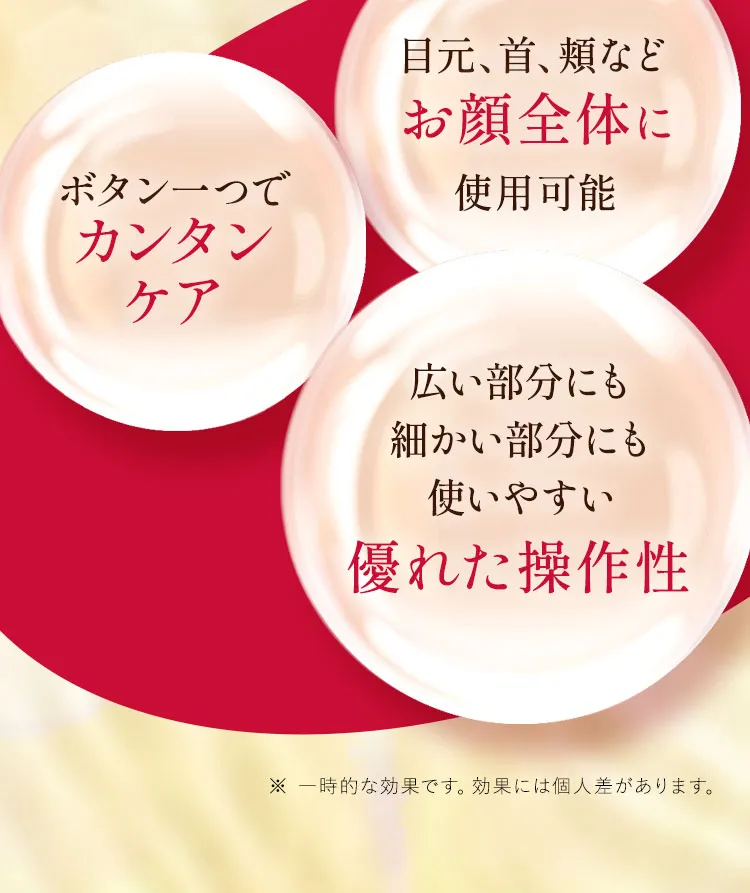 02.継続性 目元、首、頬などお顔全体に使用可能
                ボタン一つでカンタンケア 広い部分にも細かい部分にも使いやすい優れた操作性