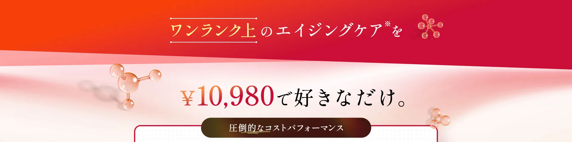 ワンランク上のエイジングケア※を¥10,980で 好きなだけ。エステや美容整形だと一回、数万円～数十万円かかってしまうことも...