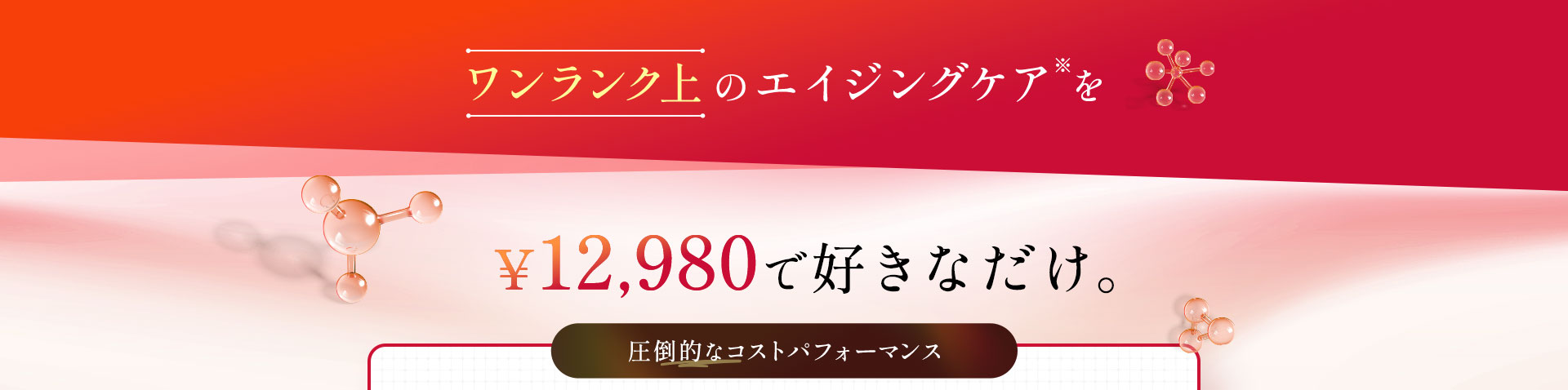 ワンランク上のエイジングケア※を¥10,980で 好きなだけ。エステや美容整形だと一回、数万円～数十万円かかってしまうことも...