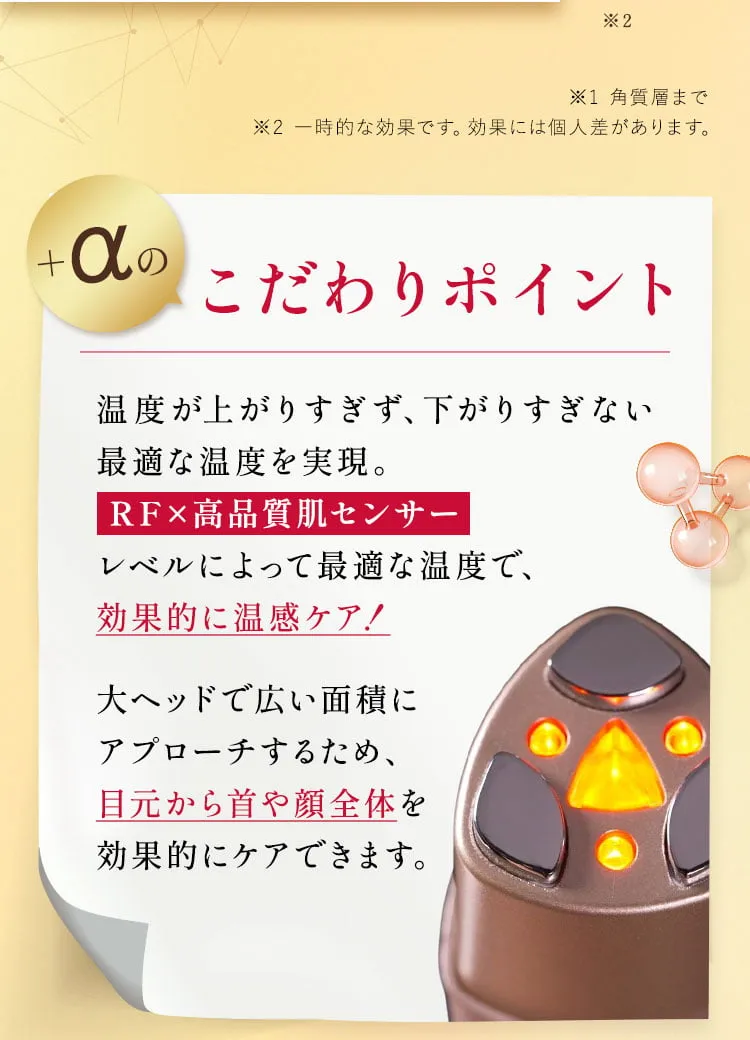 ＋a のこだわりポイント💡最適な温度による温めに特化した【RF×高品質肌センサー】その人に合わせた最適な温度で、効果的な温感ケアを実現。大ヘッドで広い面積にアプローチするため、目元から首や顔全体を効果的にケアできます。