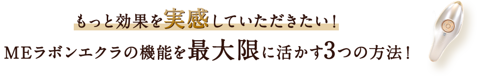 もっと効果を実感していただきたい！MEラボンエクラの機能を最大限に活かす3つの方法！