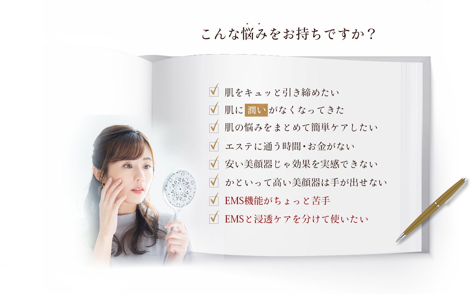 こんなお悩みお持ちですか？年齢とともに肌がたるんできた。肌をキュッと引き締めてたい。肌に潤いがなくなってきた。肌のお悩みをまとめて簡単ケアしたい。エステに通う時間もお金もない。美顔器を使っても実感できない。