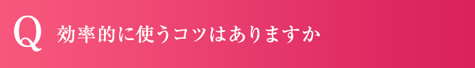 効率的に使うコツはありますか