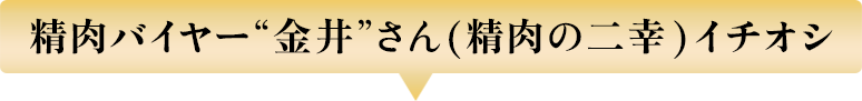 精肉バイヤー“金井”さん(精肉の二幸)イチオシ