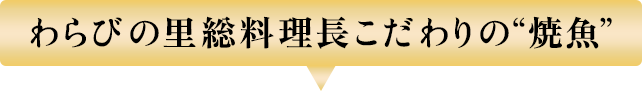 わらびの里 総料理長こだわりの“焼魚”