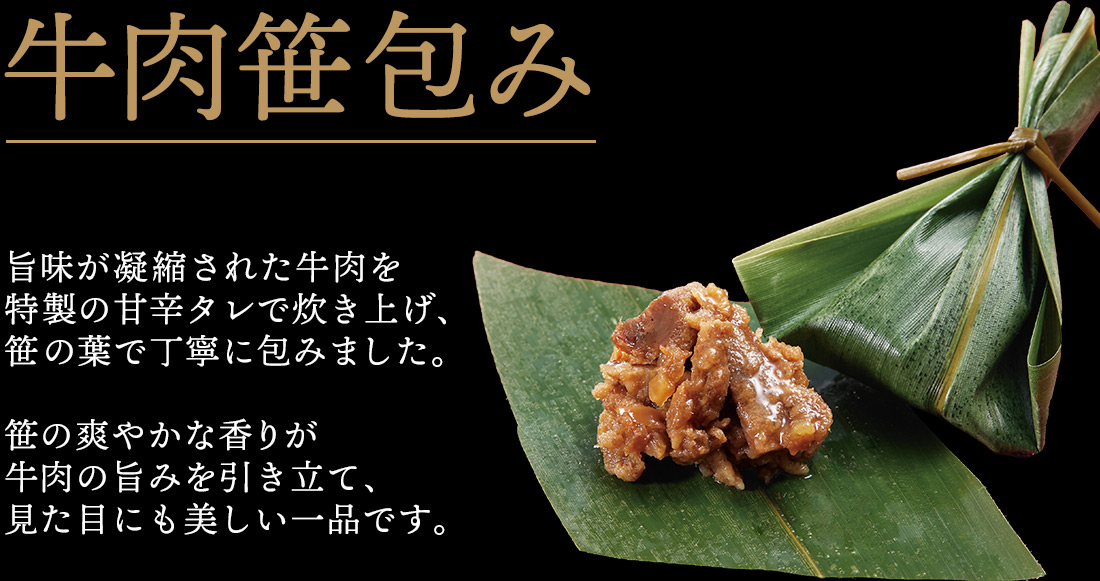 牛肉笹包み 旨味が凝縮された牛肉を特製の甘辛タレで炊き上げ、笹の葉で丁寧に包みました。笹の爽やかな香りが牛肉の旨みを引き立て、見た目にも美しい一品です。