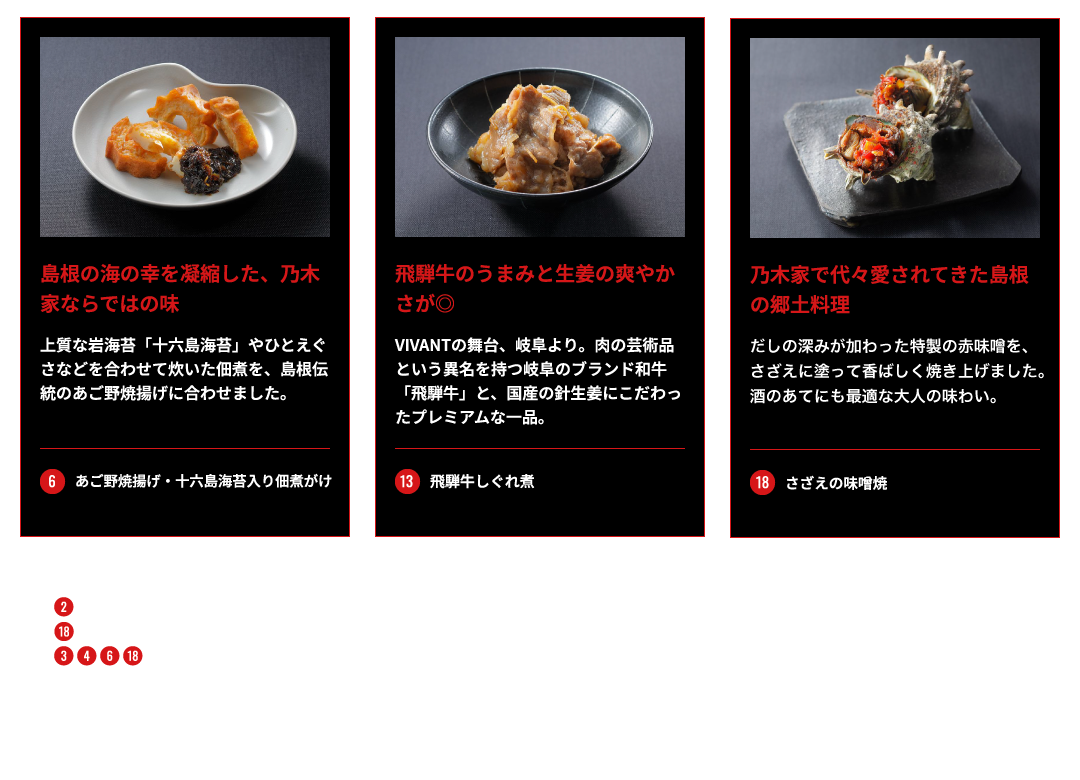 注目の逸品 6.あご野焼揚げ・十六島海苔入り佃煮がけ 13.飛騨牛しぐれ煮 18.さざえの味噌焼 ※写真はイメージです。※3.4.6.18 劇中に登場した料理ではありません。ドラマの世界感をイメージした料理です
